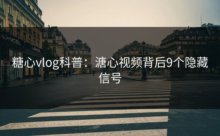 糖心vlog科普：溏心视频背后9个隐藏信号
