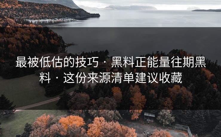 最被低估的技巧 · 黑料正能量往期黑料 · 这份来源清单建议收藏