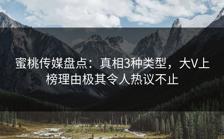 蜜桃传媒盘点：真相3种类型，大V上榜理由极其令人热议不止