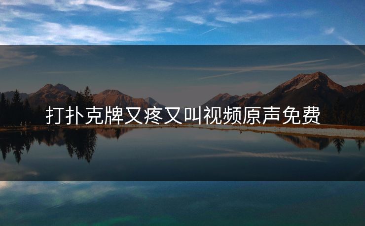 打扑克牌又疼又叫视频原声免费