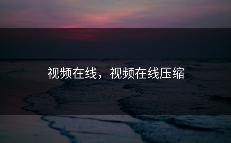 视频在线，视频在线压缩