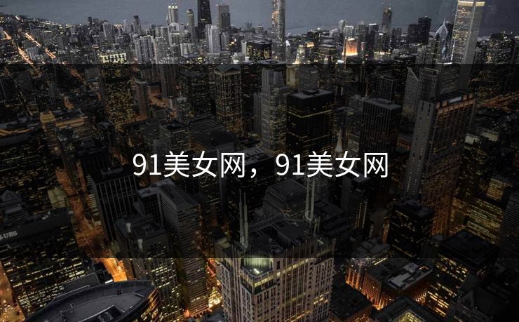 91美女网，91美女网