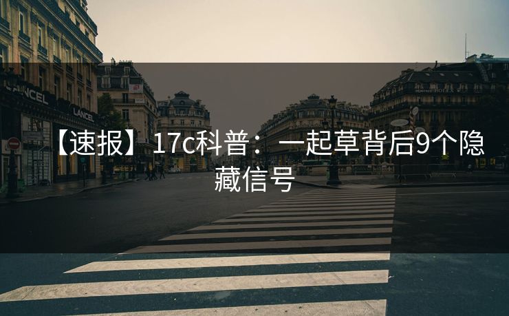 【速报】17c科普：一起草背后9个隐藏信号